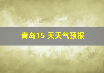 青岛15 天天气预报